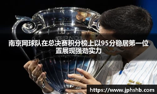 南京网球队在总决赛积分榜上以95分稳居第一位置展现强劲实力