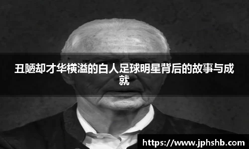 丑陋却才华横溢的白人足球明星背后的故事与成就