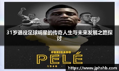 31岁退役足球明星的传奇人生与未来发展之路探讨