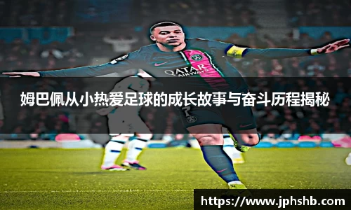 姆巴佩从小热爱足球的成长故事与奋斗历程揭秘
