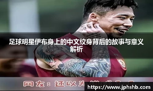 足球明星伊布身上的中文纹身背后的故事与意义解析