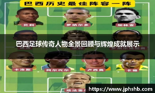 巴西足球传奇人物全景回顾与辉煌成就展示